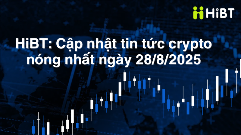 Cập Nhật Thị Trường Crypto 28/8 Mới Nhất Và Diễn Biến Các Đồng Coin Top-Hibt