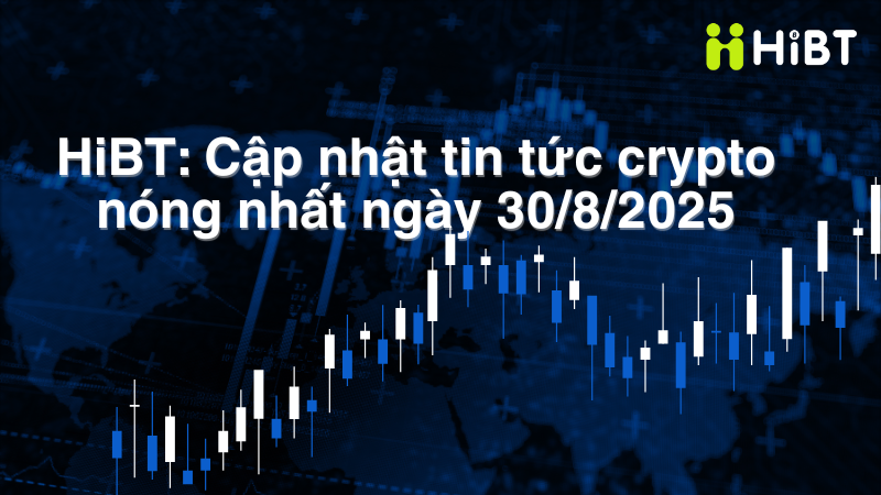 Cập nhật tin tức crypto ngày 30/8/2025: Bitcoin, Ethereum và làn sóng altcoin mới-Hibt