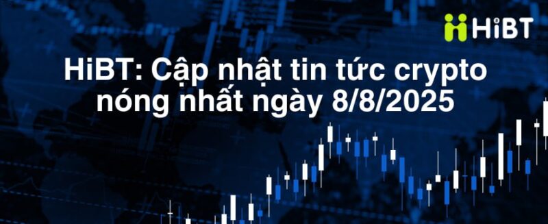 Cập Nhật Tin Tức Thị Trường Tiền Mã Hóa Ngày 8/8/2025-Hibt