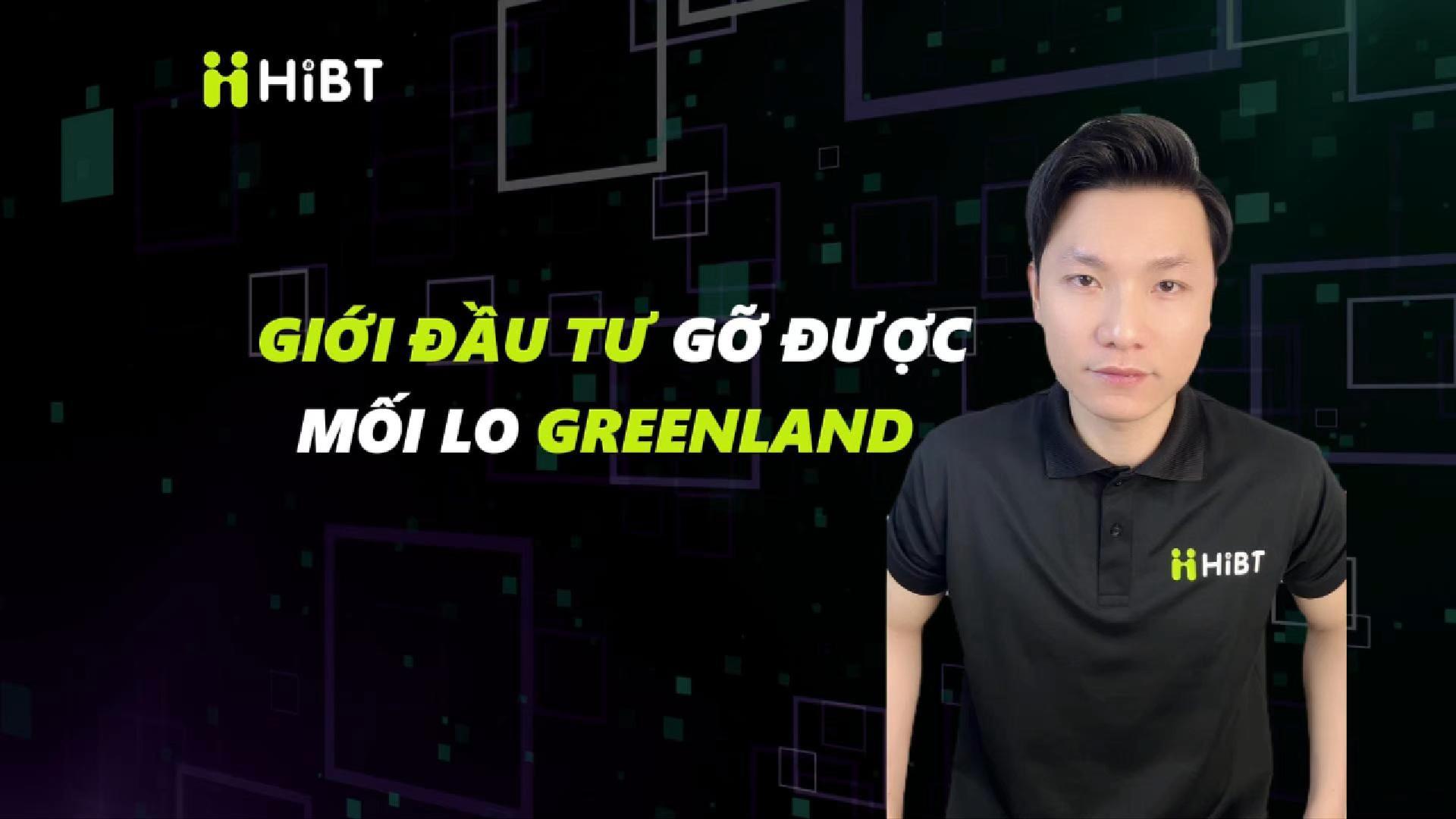Giới đầu tư gỡ được mối lo Greenland-Hibt